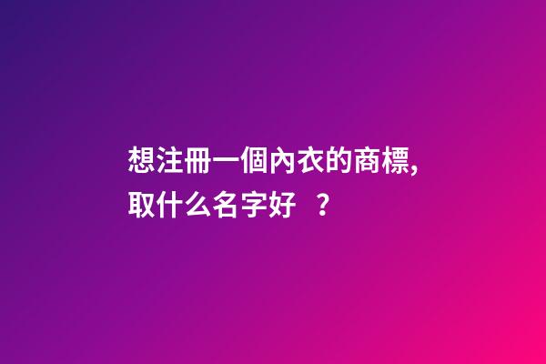 想注冊一個內衣的商標,取什么名字好？-第1張-商標起名-玄機派